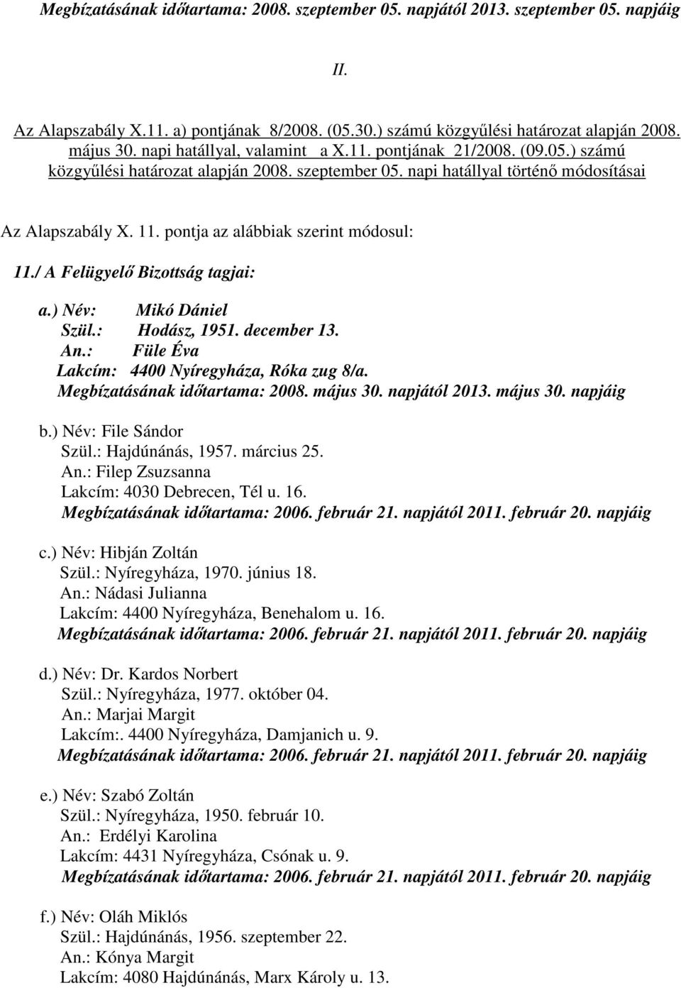 pontja az alábbiak szerint módosul: 11./ A Felügyelő Bizottság tagjai: a.) Név: Mikó Dániel Szül.: Hodász, 1951. december 13. An.: Füle Éva Lakcím: 4400 Nyíregyháza, Róka zug 8/a.