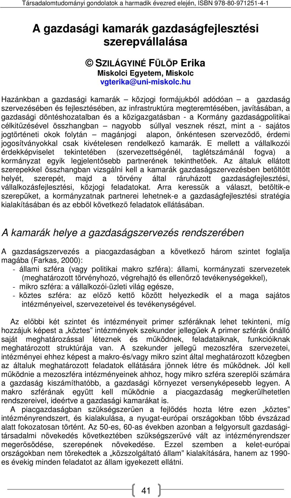 közigazgatásban - a Kormány gazdaságpolitikai célkitűzésével összhangban nagyobb súllyal vesznek részt, mint a - sajátos jogtörténeti okok folytán magánjogi alapon, önkéntesen szerveződő, érdemi