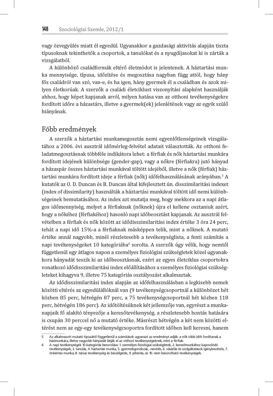 A háztartási munka mennyisége, típusa, időzítése és megosztása nagyban függ attól, hogy hány fős családról van szó, van-e, és ha igen, hány gyermek él a családban és azok milyen életkorúak.