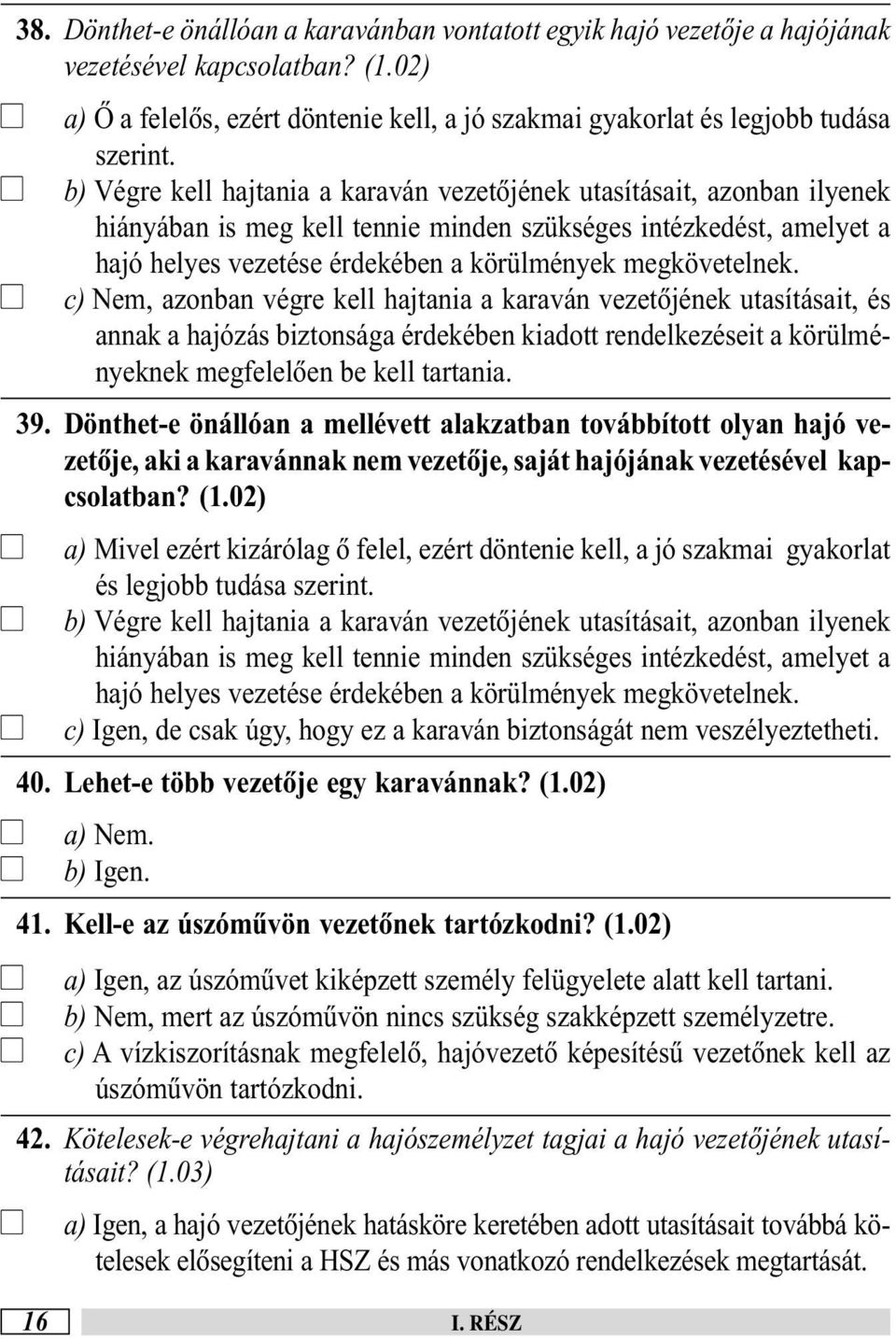 c) Nem, azonban végre ke hajtania a karaván vezetõjének utasításait, és annak a hajózás biztonsága érdekében kiadott rendekezéseit a körüményeknek megfeeõen be ke tartania. 39.