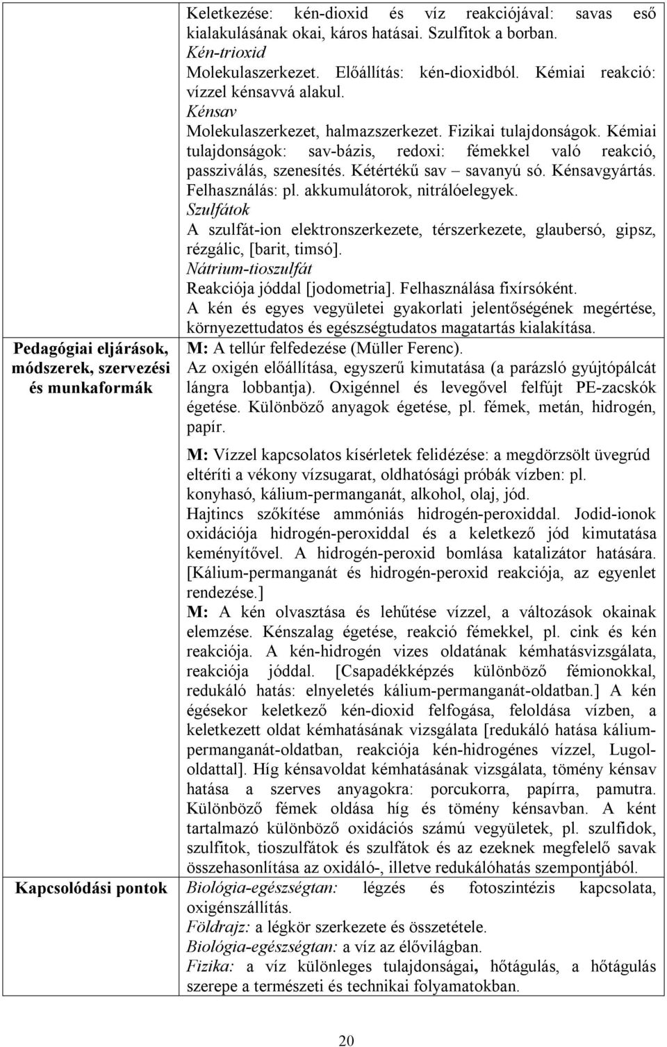 Kémiai tulajdonságok: sav-bázis, redoxi: fémekkel való reakció, passziválás, szenesítés. Kétértékű sav savanyú só. Kénsavgyártás. Felhasználás: pl. akkumulátorok, nitrálóelegyek.