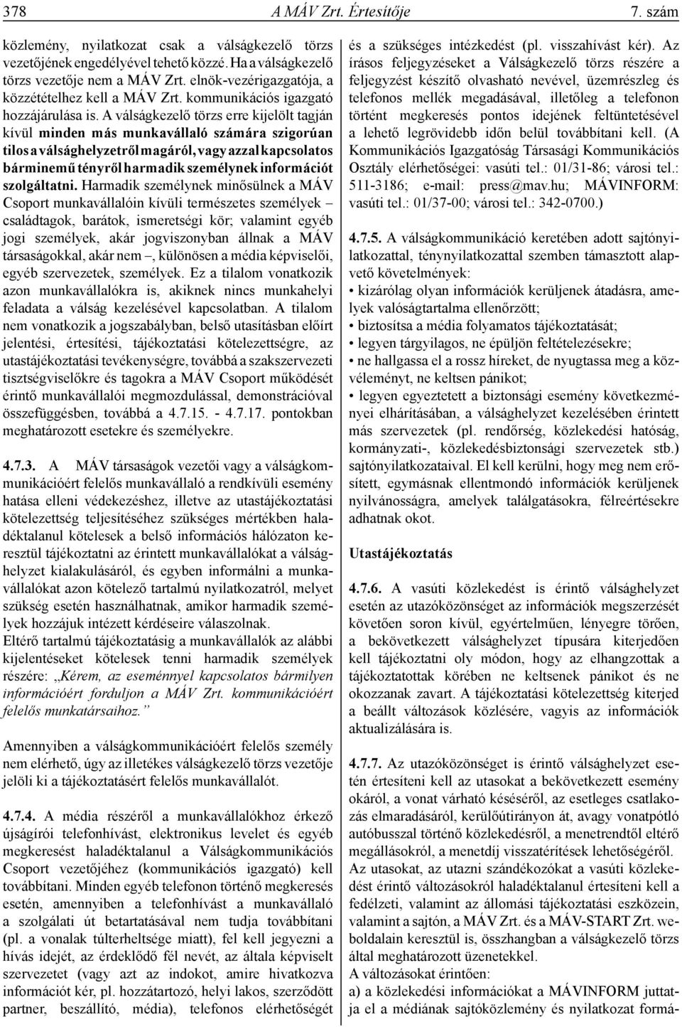 A válságkezelő törzs erre kijelölt tagján kívül minden más munkavállaló számára szigorúan tilos a válsághelyzetről magáról, vagy azzal kapcsolatos bárminemű tényről harmadik személynek információt