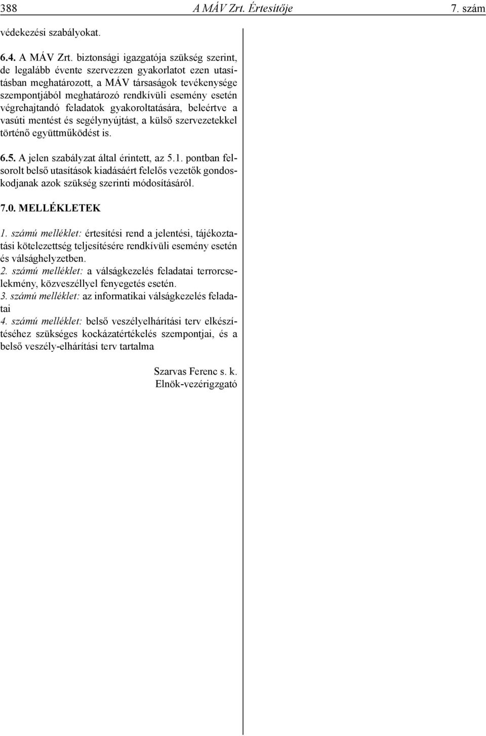 biztonsági igazgatója szükség szerint, de legalább évente szervezzen gyakorlatot ezen utasításban meghatározott, a MÁV társaságok tevékenysége szempontjából meghatározó rendkívüli esemény esetén