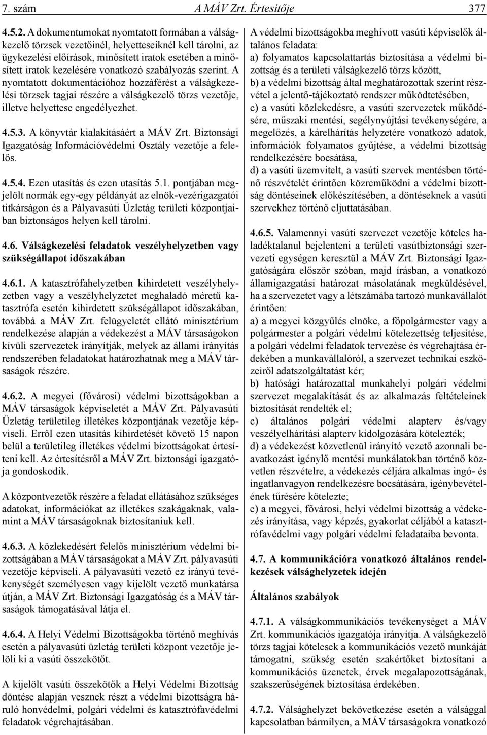 szabályozás szerint. A nyomtatott dokumentációhoz hozzáférést a válságkezelési törzsek tagjai részére a válságkezelő törzs vezetője, illetve helyettese engedélyezhet. 4.5.3.