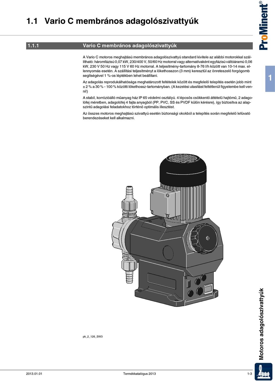 A teljesítmény-tartomány 8-76 l/h között van 10-14 max. ellennyomás esetén.