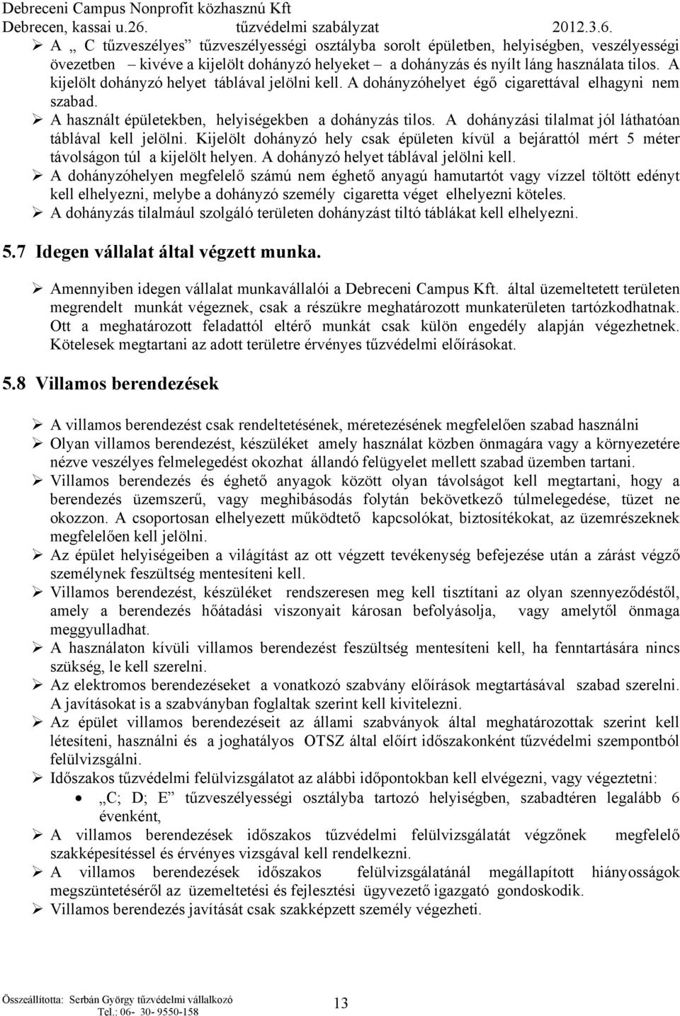 A dohányzási tilalmat jól láthatóan táblával kell jelölni. Kijelölt dohányzó hely csak épületen kívül a bejárattól mért 5 méter távolságon túl a kijelölt helyen.