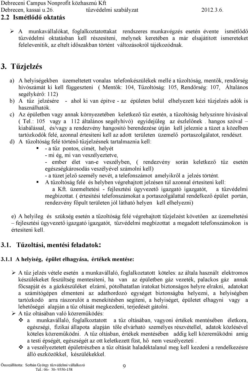 Tűzjelzés a) A helyiségekben üzemeltetett vonalas telefonkészülékek mellé a tűzoltóság, mentők, rendőrség hívószámát ki kell függeszteni ( Mentők: 104, Tűzoltóság: 105, Rendőrség: 107, Általános