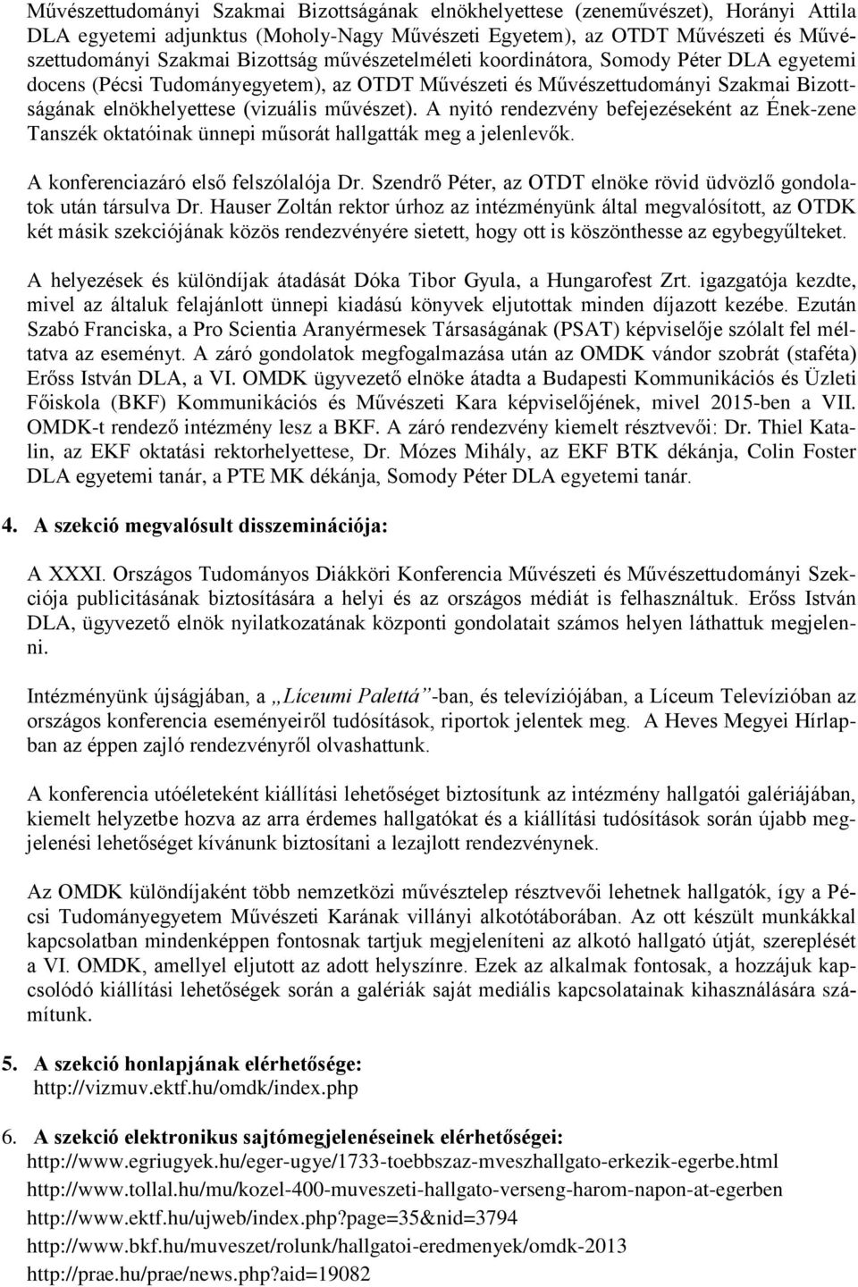 A nyitó rendezvény befejezéseként az Ének-zene Tanszék oktatóinak ünnepi műsorát hallgatták meg a jelenlevők. A konferenciazáró első felszólalója Dr.