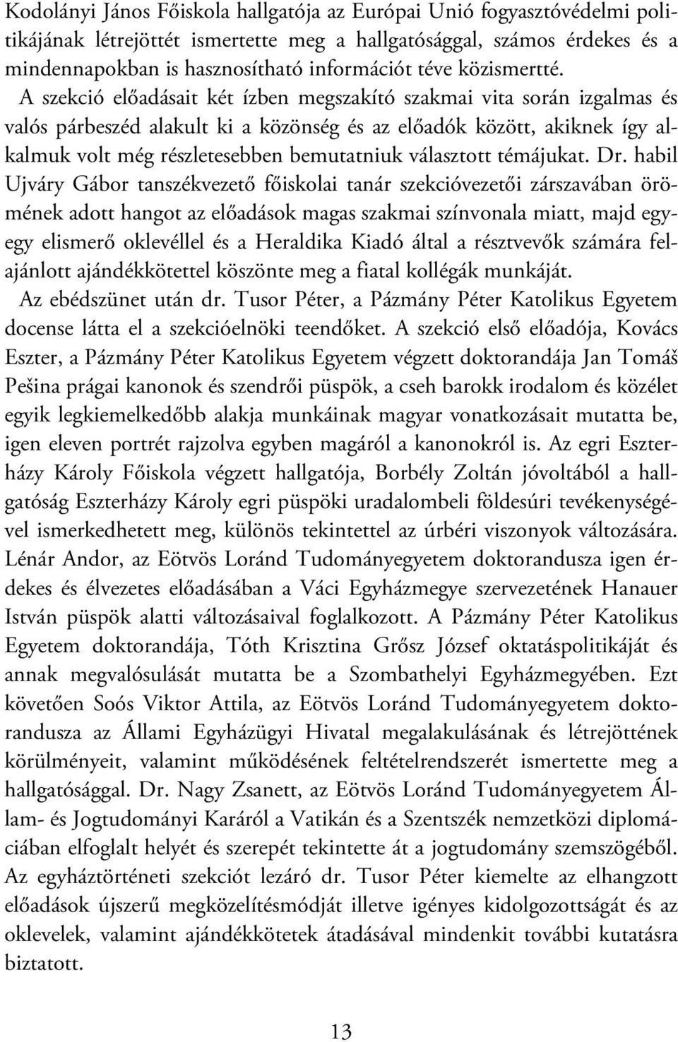 A szekció előadásait két ízben megszakító szakmai vita során izgalmas és valós párbeszéd alakult ki a közönség és az előadók között, akiknek így alkalmuk volt még részletesebben bemutatniuk