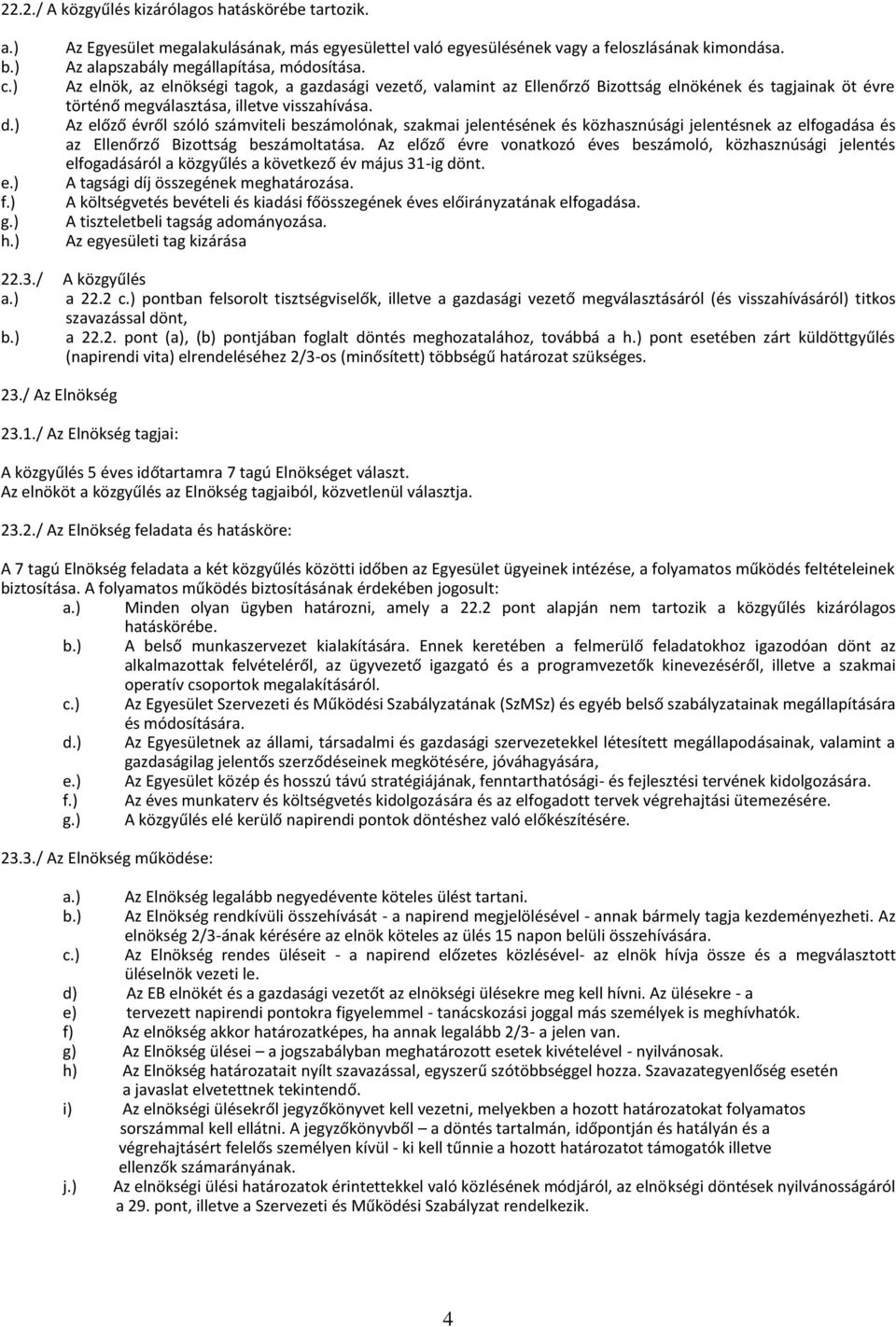 Az előző évről szóló számviteli beszámolónak, szakmai jelentésének és közhasznúsági jelentésnek az elfogadása és az Ellenőrző Bizottság beszámoltatása.