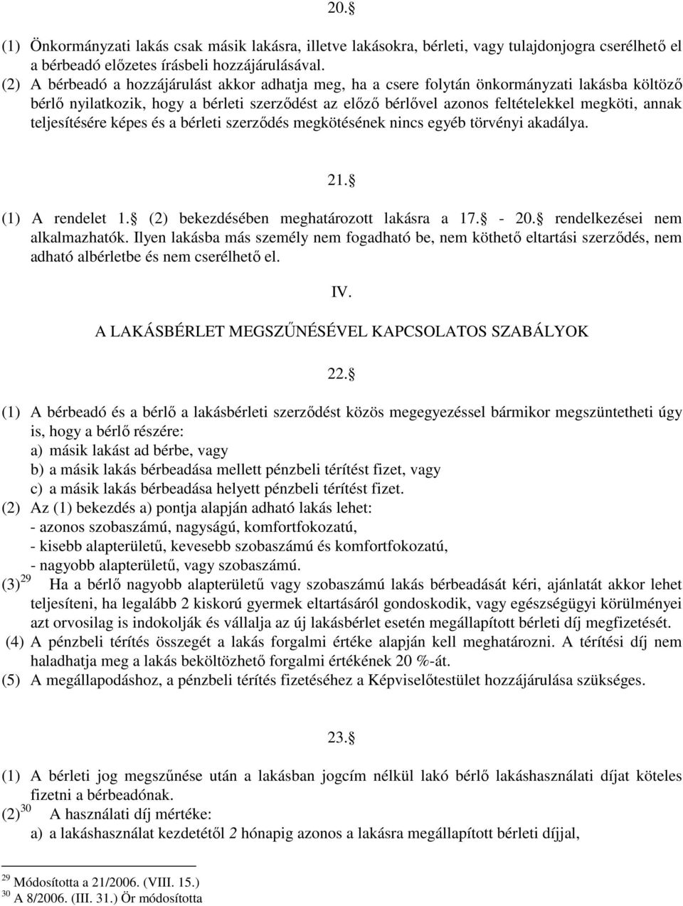 teljesítésére képes és a bérleti szerződés megkötésének nincs egyéb törvényi akadálya. 21. (1) A rendelet 1. (2) bekezdésében meghatározott lakásra a 17. - 20. rendelkezései nem alkalmazhatók.