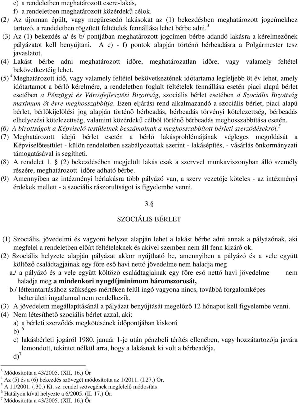 3 (3) Az (1) bekezdés a/ és b/ pontjában meghatározott jogcímen bérbe adandó lakásra a kérelmezőnek pályázatot kell benyújtani.