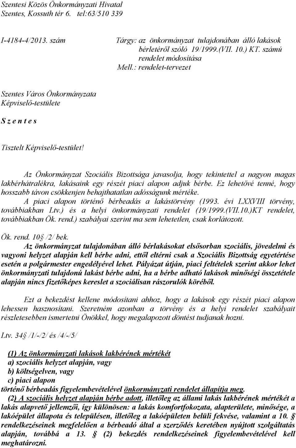 Az Önkormányzat Szociális Bizottsága javasolja, hogy tekintettel a nagyon magas lakbérhátralékra, lakásaink egy részét piaci alapon adjuk bérbe.