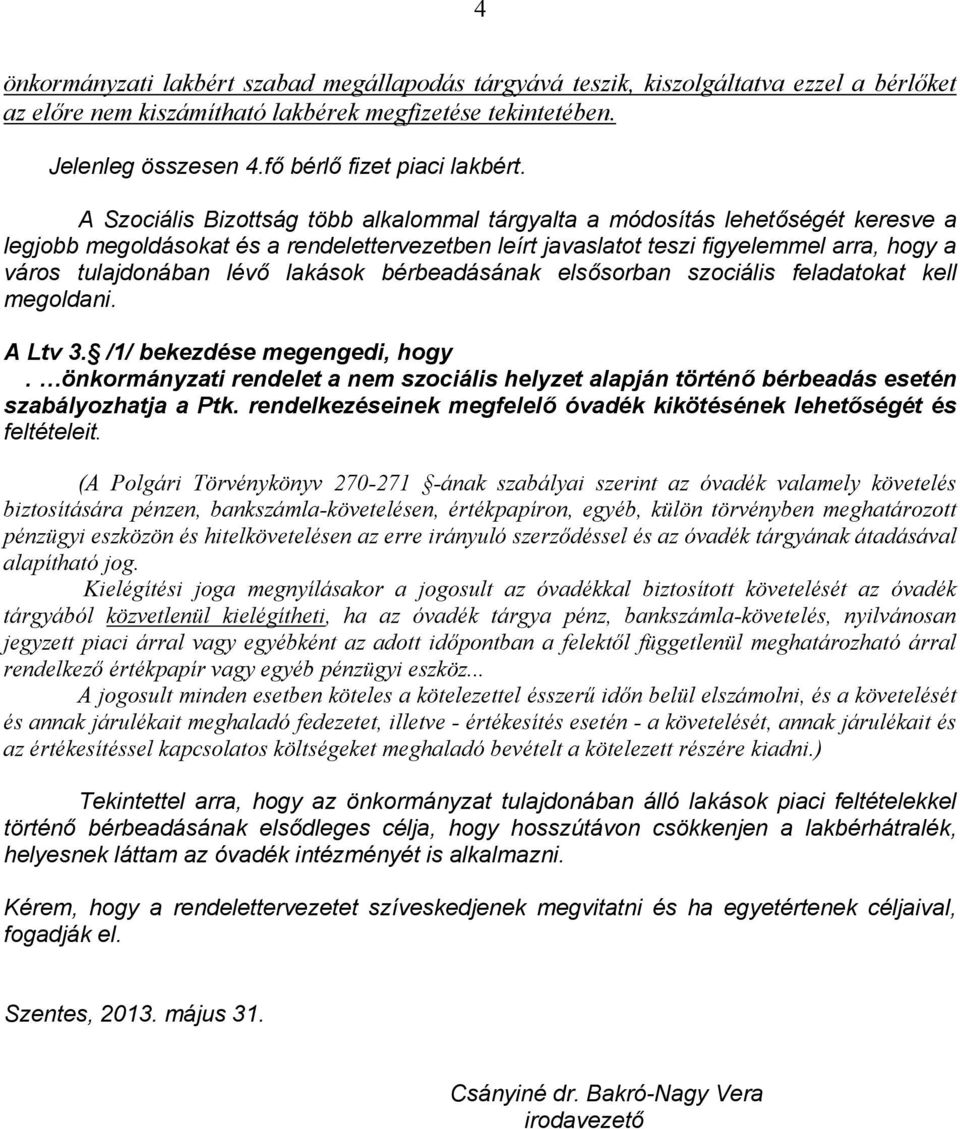 A Szociális Bizottság több alkalommal tárgyalta a módosítás lehetőségét keresve a legjobb megoldásokat és a rendelettervezetben leírt javaslatot teszi figyelemmel arra, hogy a város tulajdonában lévő