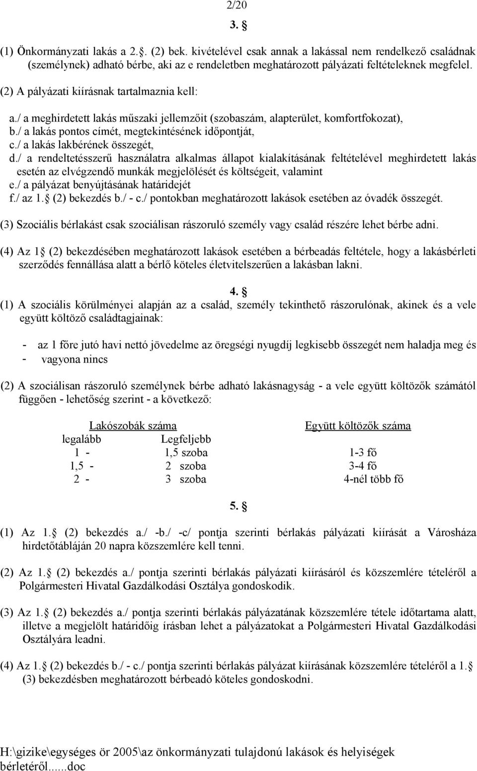 (2) A pályázati kiírásnak tartalmaznia kell: a./ a meghirdetett lakás műszaki jellemzőit (szobaszám, alapterület, komfortfokozat), b./ a lakás pontos címét, megtekintésének időpontját, c.