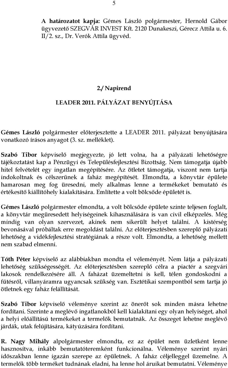 Szabó Tibor képviselő megjegyezte, jó lett volna, ha a pályázati lehetőségre tájékoztatást kap a Pénzügyi és Településfejlesztési Bizottság.