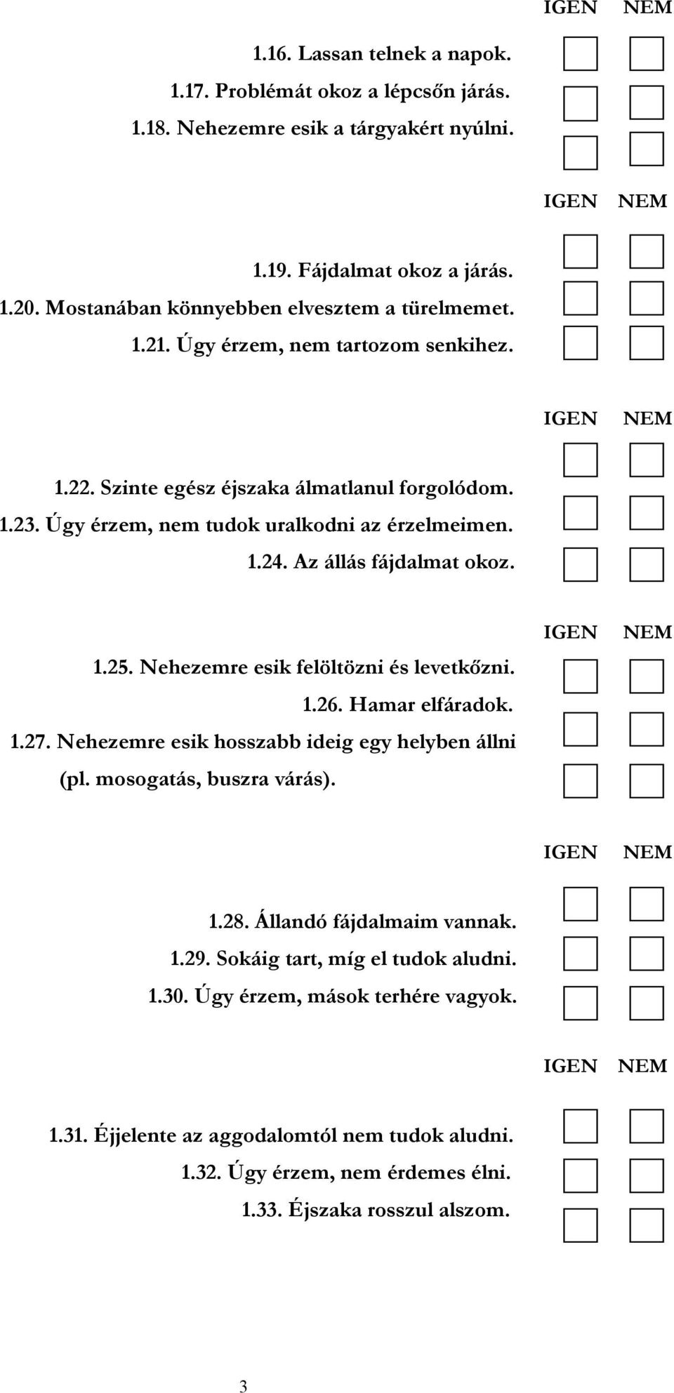 Úgy érzem, nem tudok uralkodni az érzelmeimen. 1.24. Az állás fájdalmat okoz. 1.25. Nehezemre esik felöltözni és levetkőzni. 1.26. Hamar elfáradok. 1.27.