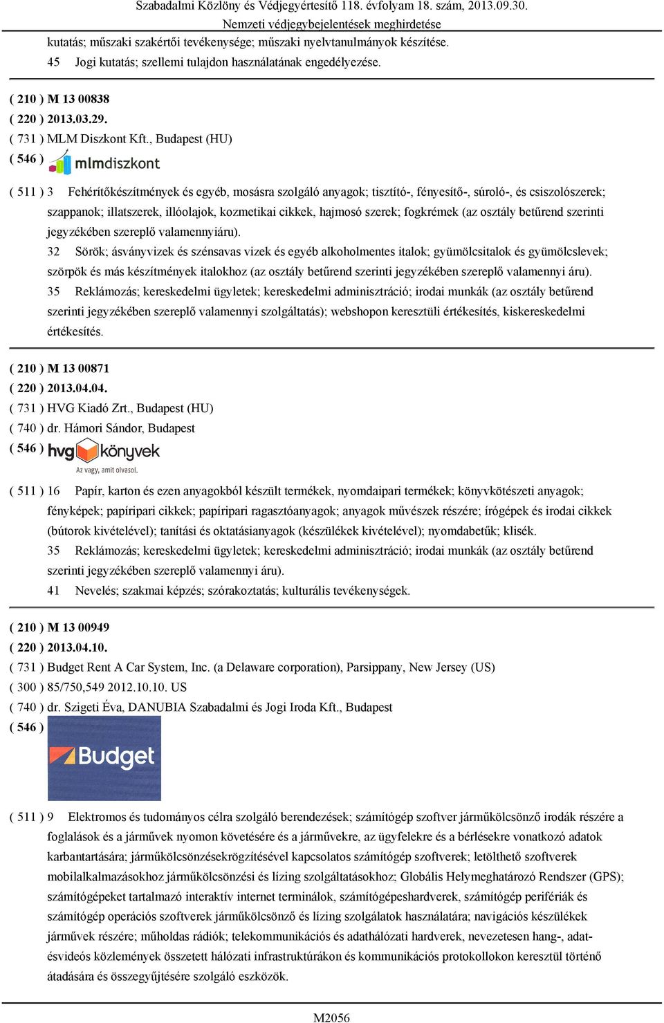 , Budapest (HU) ( 511 ) 3 Fehérítőkészítmények és egyéb, mosásra szolgáló anyagok; tisztító-, fényesítő-, súroló-, és csiszolószerek; szappanok; illatszerek, illóolajok, kozmetikai cikkek, hajmosó