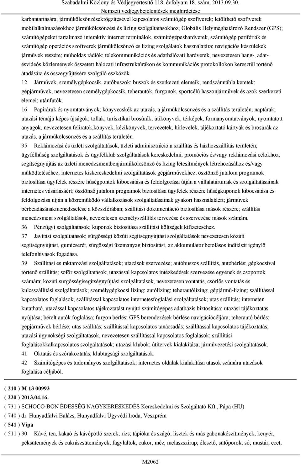 használatára; navigációs készülékek járművek részére; műholdas rádiók; telekommunikációs és adathálózati hardverek, nevezetesen hang-, adatésvideós közlemények összetett hálózati infrastruktúrákon és