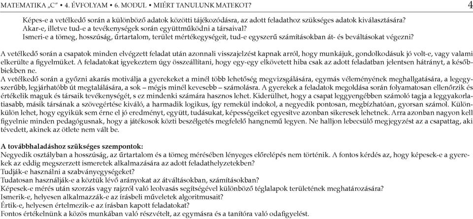 A vetélkedő során a csapatok minden elvégzett feladat után azonnali visszajelzést kapnak arról, hogy munkájuk, gondolkodásuk jó volt-e, vagy valami elkerülte a figyelmüket.