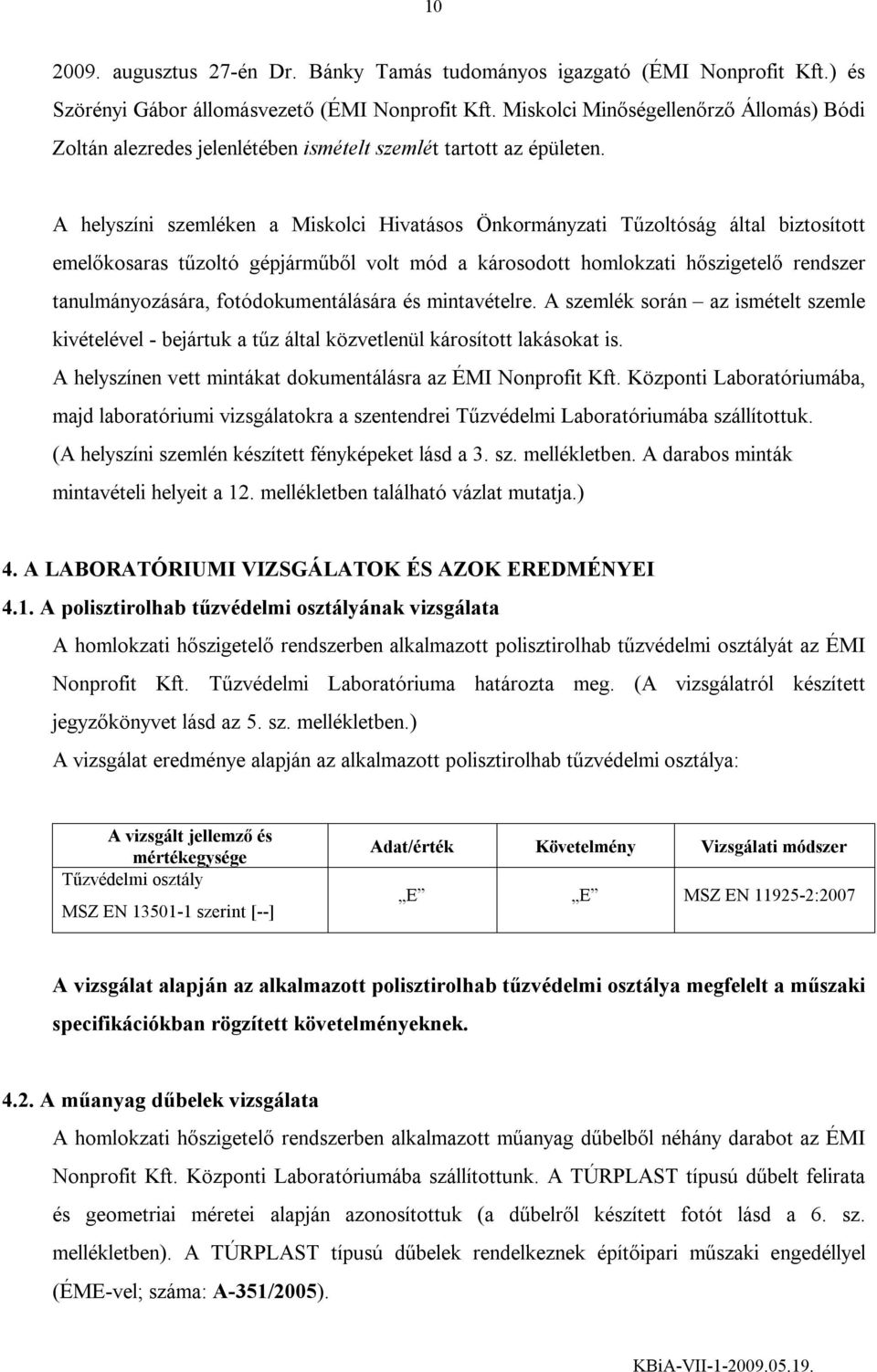 A helyszíni szemléken a Miskolci Hivatásos Önkormányzati Tűzoltóság által biztosított emelőkosaras tűzoltó gépjárműből volt mód a károsodott homlokzati hőszigetelő rendszer tanulmányozására,