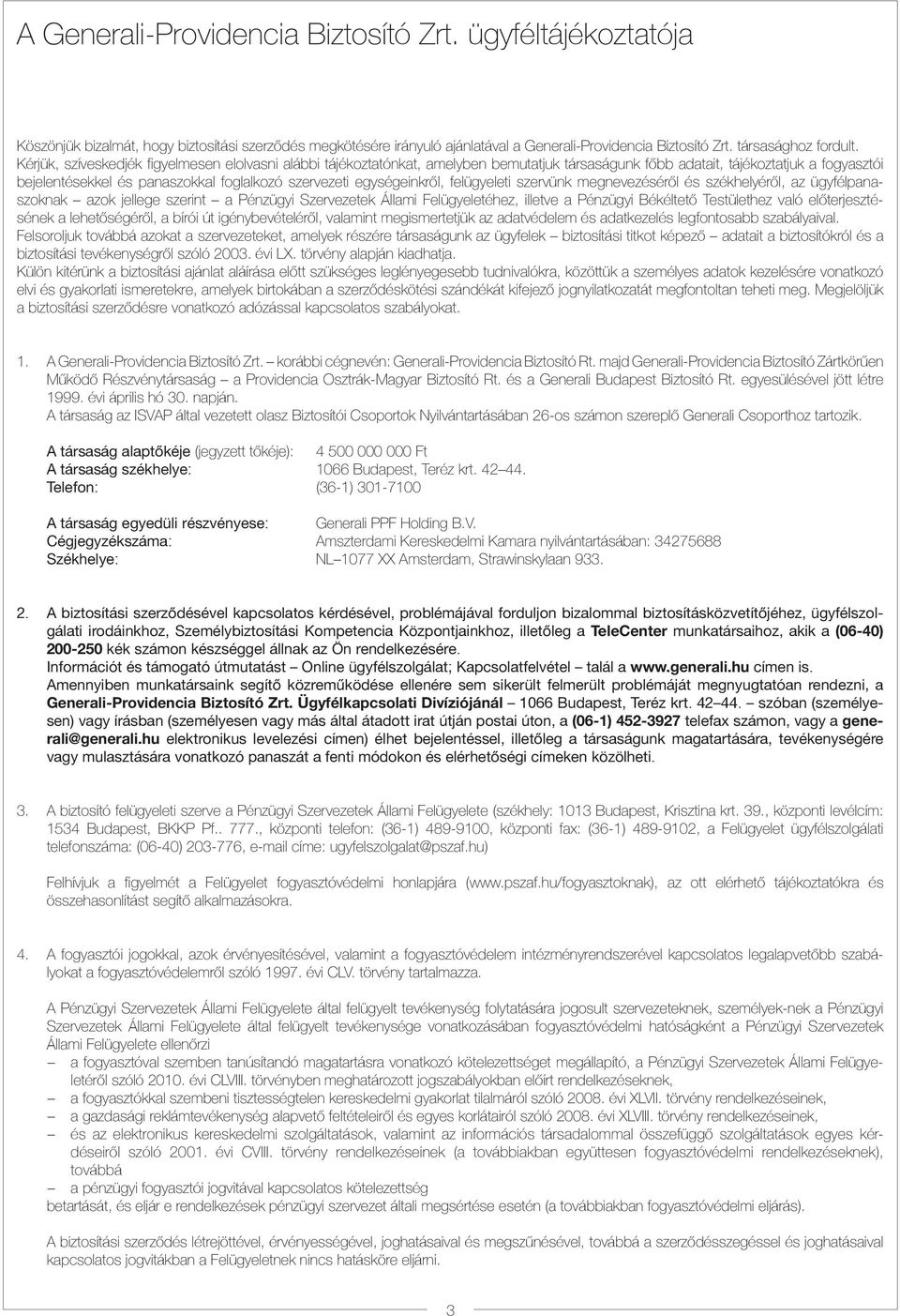 egységeinkről, felügyeleti szervünk megnevezéséről és székhelyéről, az ügyfélpanaszoknak azok jellege szerint a Pénzügyi Szervezetek Állami Felügyeletéhez, illetve a Pénzügyi Békéltető Testülethez