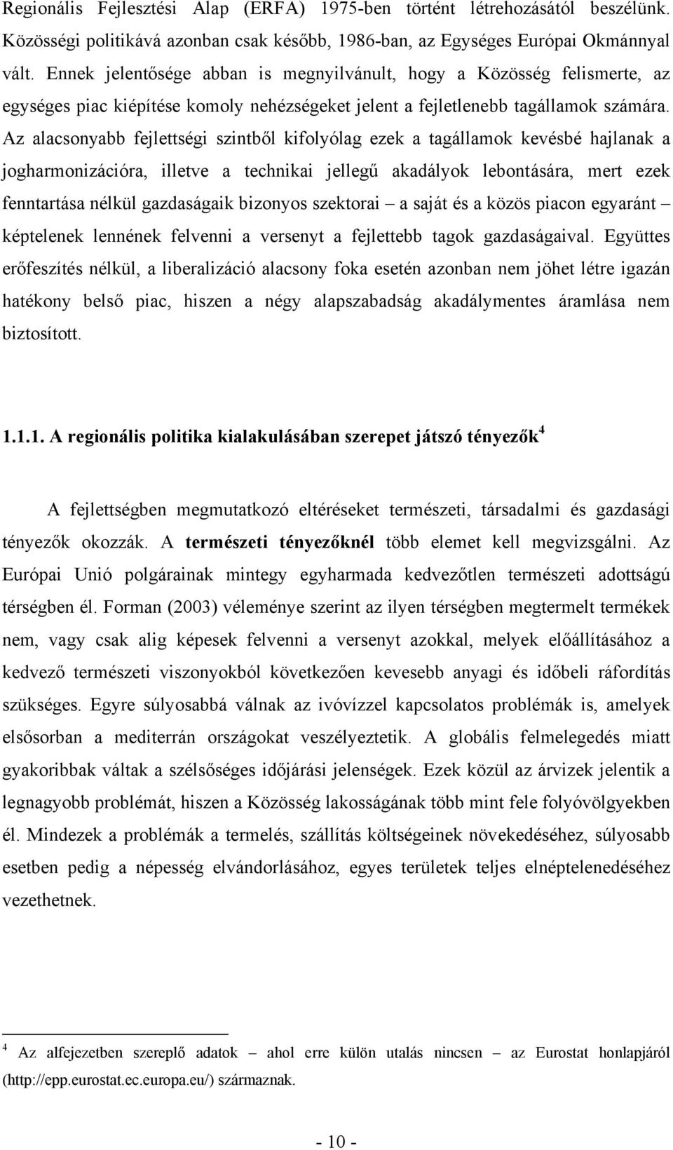 Az alacsonyabb fejlettségi szintből kifolyólag ezek a tagállamok kevésbé hajlanak a jogharmonizációra, illetve a technikai jellegű akadályok lebontására, mert ezek fenntartása nélkül gazdaságaik