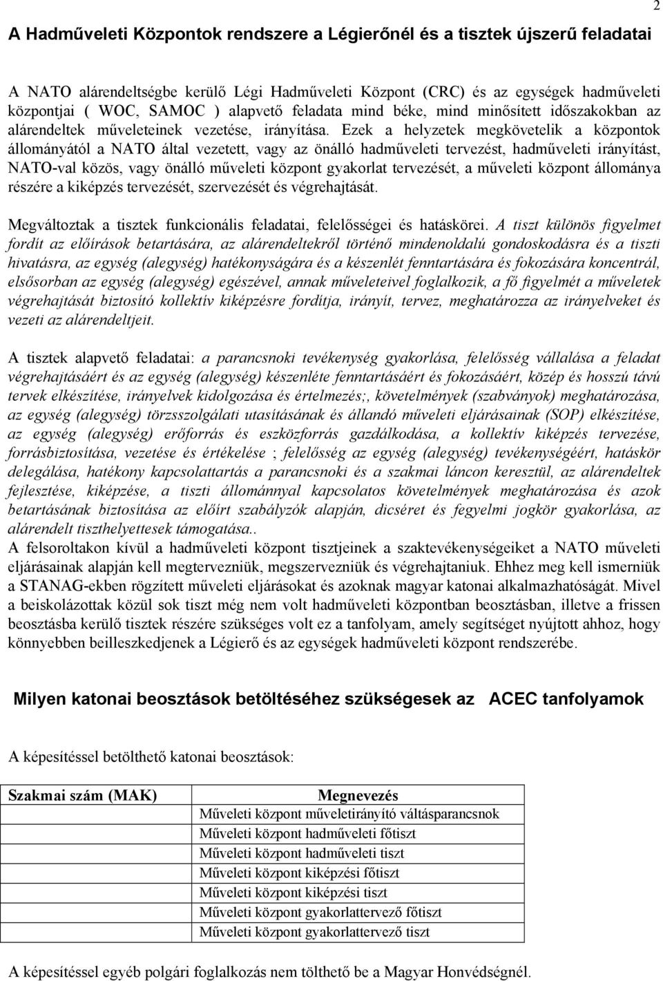Ezek a helyzetek megkövetelik a központok állományától a NATO által vezetett, vagy az önálló hadműveleti tervezést, hadműveleti irányítást, NATO-val közös, vagy önálló műveleti központ gyakorlat