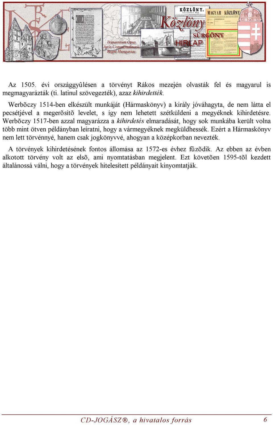 Werbõczy 1517-ben azzal magyarázza a kihirdetés elmaradását, hogy sok munkába került volna több mint ötven példányban leíratni, hogy a vármegyéknek megküldhessék.