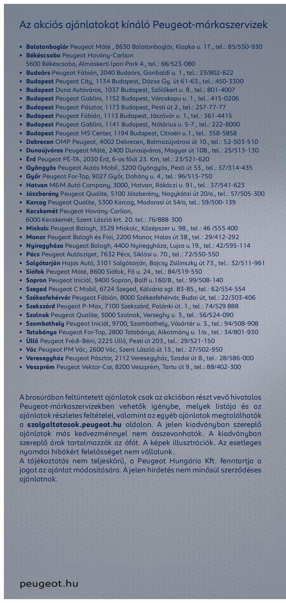 út 61-63., tel.: 450-3300 Budapest Duna Autóváros, 1037 Budapest, Szőlőkert u. 8., tel.: 801-4007 Budapest Peugeot Gablini, 1152 Budapest, Városkapu u. 1., tel.: 415-0206 Budapest Peugeot Pásztor, 1173 Budapest, Pesti út 2.