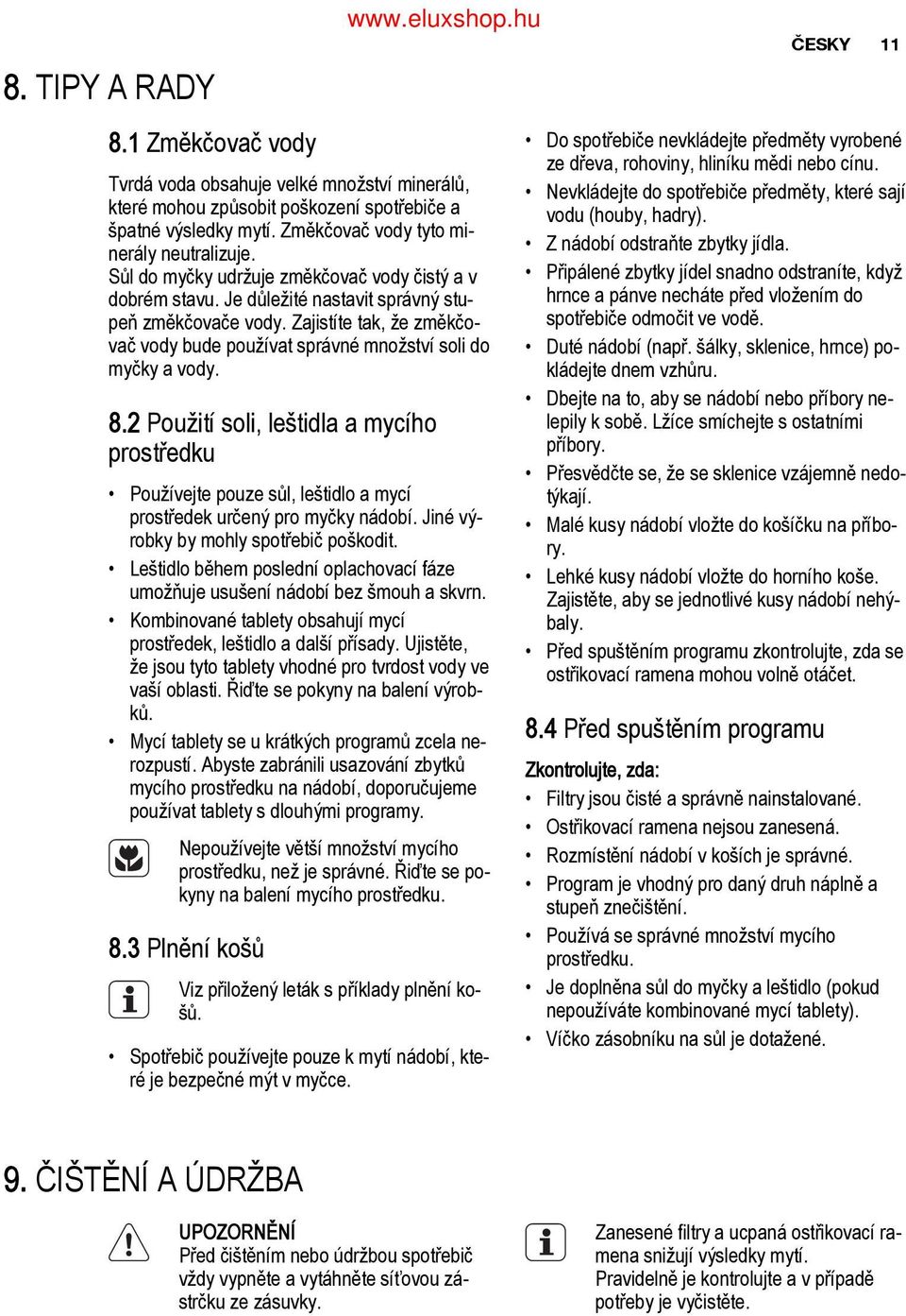 8.2 Použití soli, leštidla a mycího prostředku Používejte pouze sůl, leštidlo a mycí prostředek určený pro myčky nádobí. Jiné vý robky by mohly spotřebič poškodit.