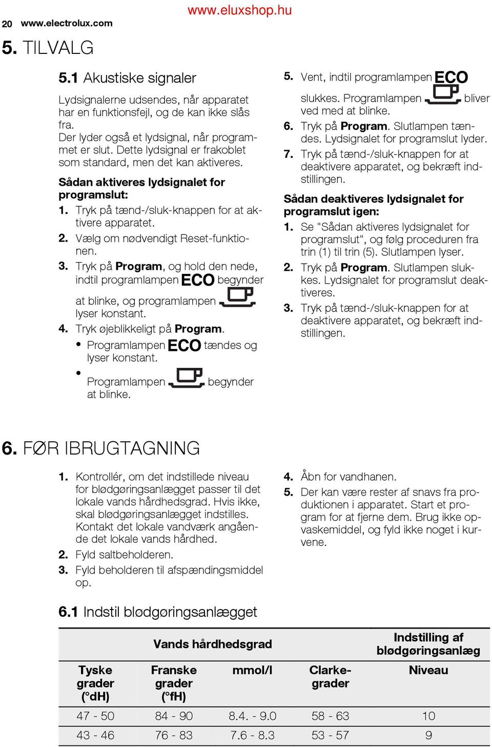 Slutlampen tændes. Lydsignalet for programslut lyder. 7. Tryk på tænd-/sluk-knappen for at deaktivere apparatet, og bekræft indstillingen. Sådan aktiveres lydsignalet for programslut: 1.