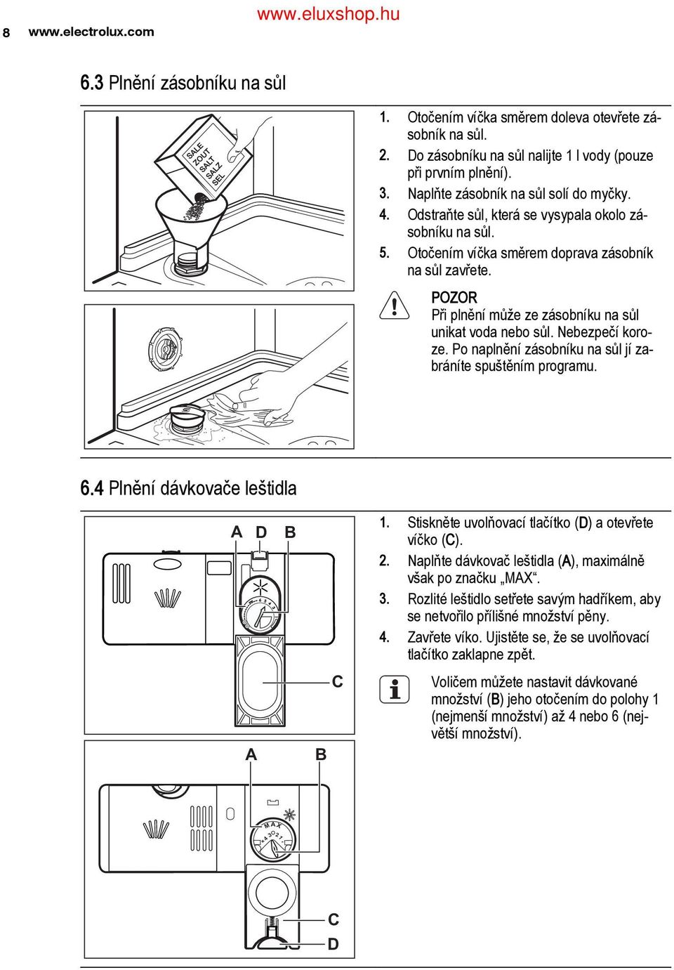 POZOR Při plnění může ze zásobníku na sůl unikat voda nebo sůl. Nebezpečí koro ze. Po naplnění zásobníku na sůl jí za bráníte spuštěním programu. 6.4 Plnění dávkovače leštidla A D 1. B 2. 3. 4.