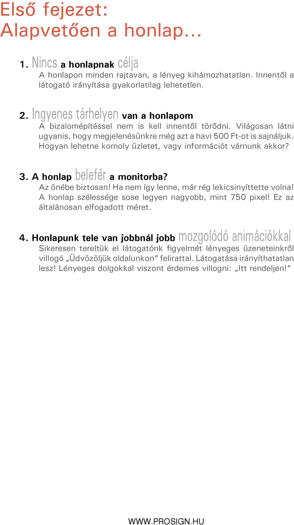 Hogyan lehetne komoly üzletet, vagy információt várnunk akkor? 3. A honlap belefér a monitorba? Az önébe biztosan! Ha nem így lenne, már rég lekicsinyíttette volna!