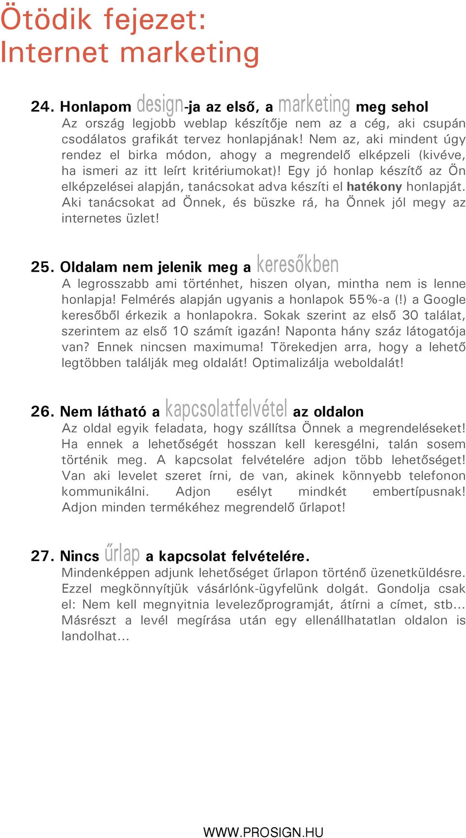 Egy jó honlap készítő az Ön elképzelései alapján, tanácsokat adva készíti el hatékony honlapját. Aki tanácsokat ad Önnek, és büszke rá, ha Önnek jól megy az internetes üzlet! 25.