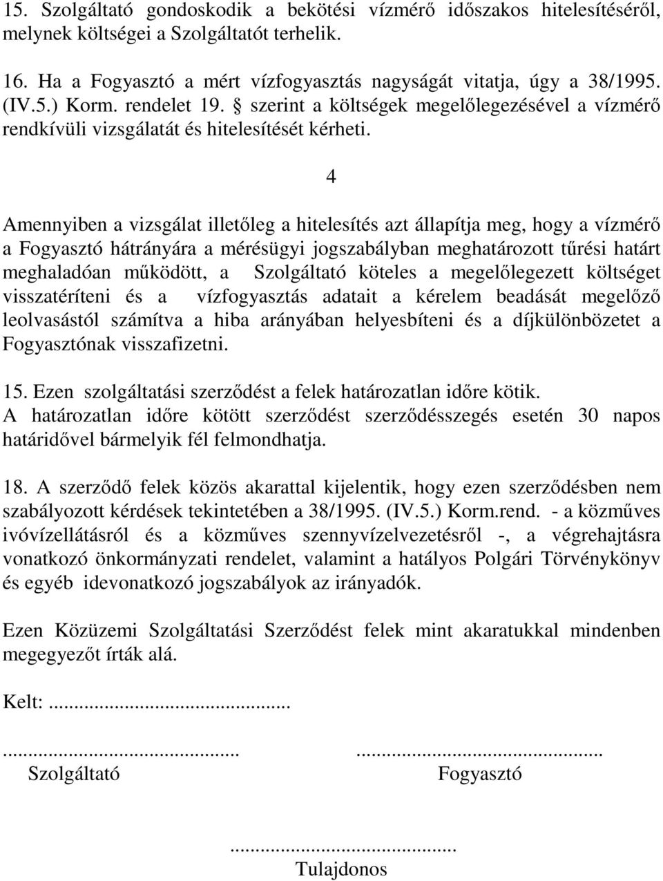 4 Amennyiben a vizsgálat illetıleg a hitelesítés azt állapítja meg, hogy a vízmérı a Fogyasztó hátrányára a mérésügyi jogszabályban meghatározott tőrési határt meghaladóan mőködött, a Szolgáltató