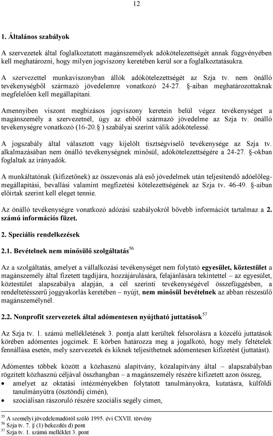 Amennyiben viszont megbízásos jogviszony keretein belül végez tevékenységet a magánszemély a szervezetnél, úgy az ebből származó jövedelme az Szja tv. önálló tevékenységre vonatkozó (16-20.