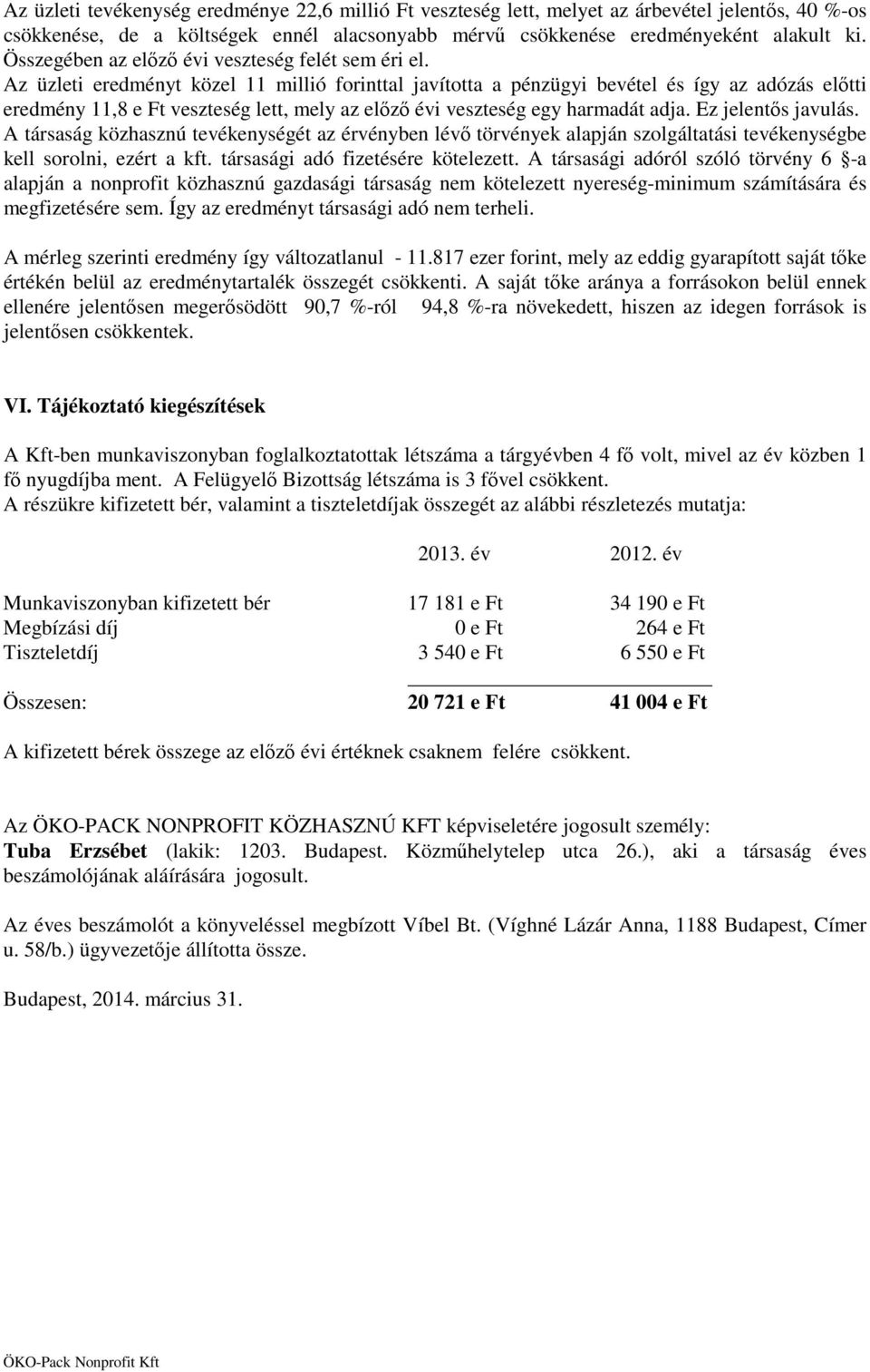 Az üzleti eredményt közel 11 millió forinttal javította a pénzügyi bevétel és így az adózás előtti eredmény 11,8 e Ft veszteség lett, mely az előző évi veszteség egy harmadát adja.