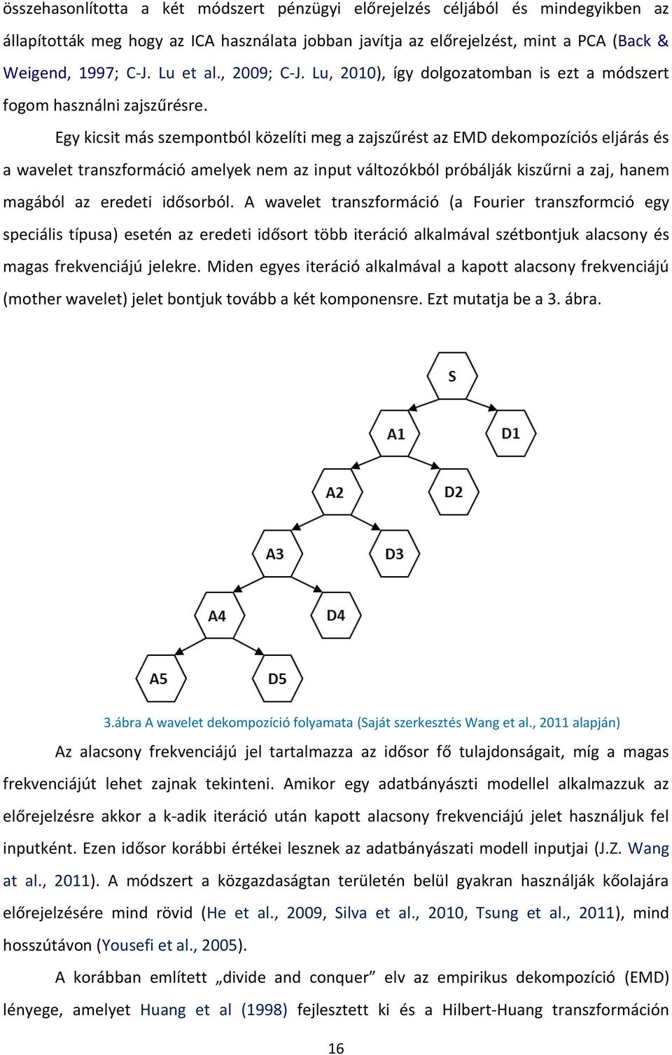 Egy kicsit más szempontból közelíti meg a zajszűrést az EMD dekompozíciós eljárás és a wavelet transzformáció amelyek nem az input változókból próbálják kiszűrni a zaj, hanem magából az eredeti