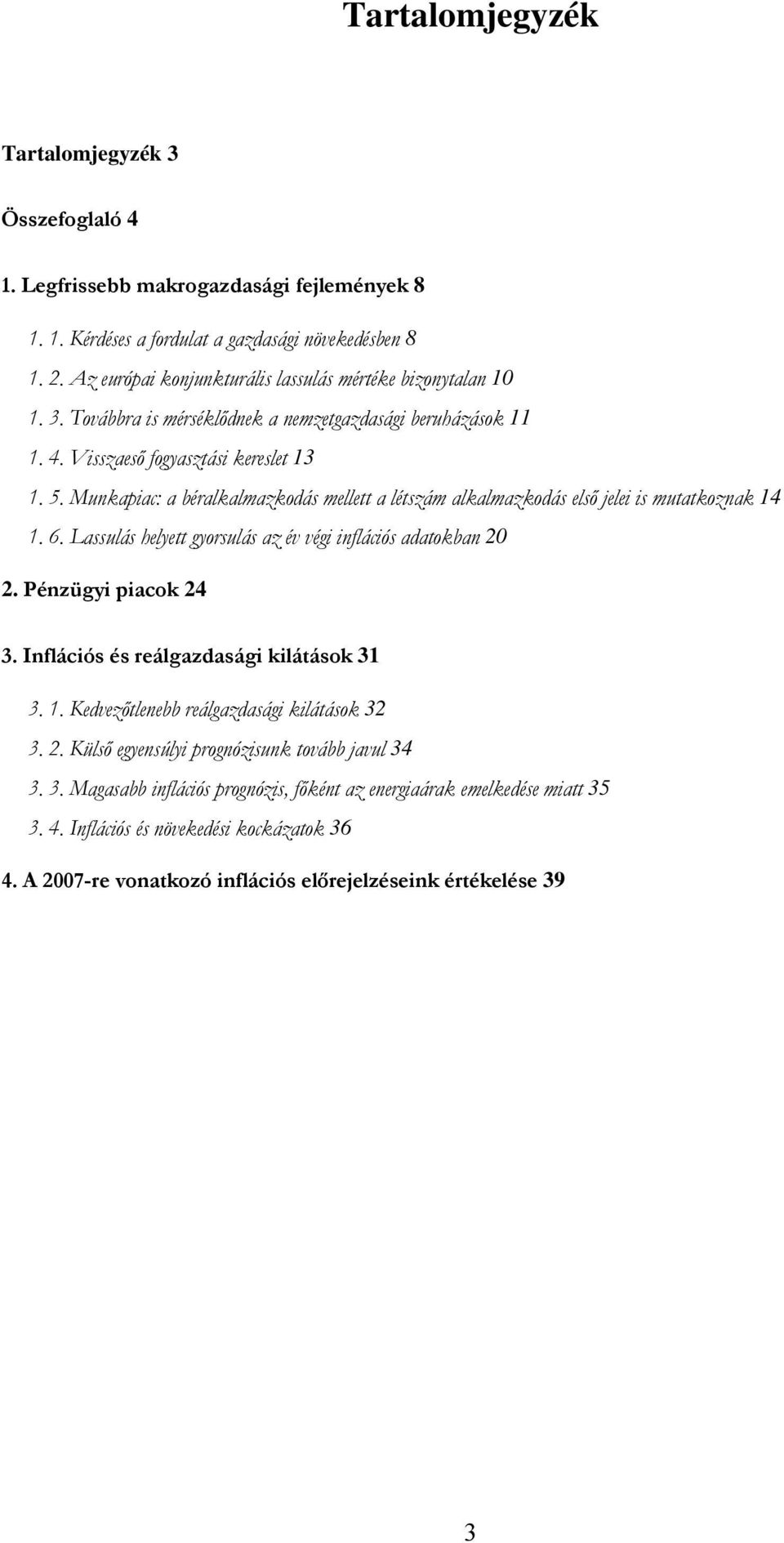 . Munkapiac: a béralkalmazkodás mellett a létszám alkalmazkodás első jelei is mutatkoznak.. Lassulás helyett gyorsulás az év végi inflációs adatokban. Pénzügyi piacok.