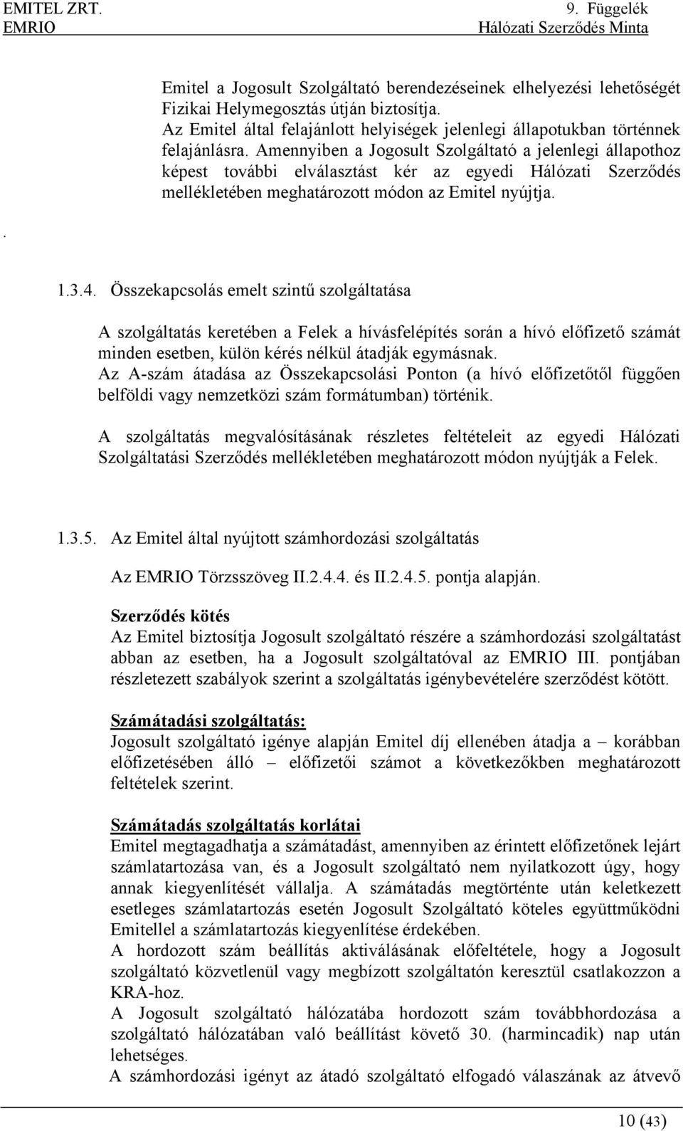 Összekapcsolás emelt szintű szolgáltatása A szolgáltatás keretében a Felek a hívásfelépítés során a hívó előfizető számát minden esetben, külön kérés nélkül átadják egymásnak.