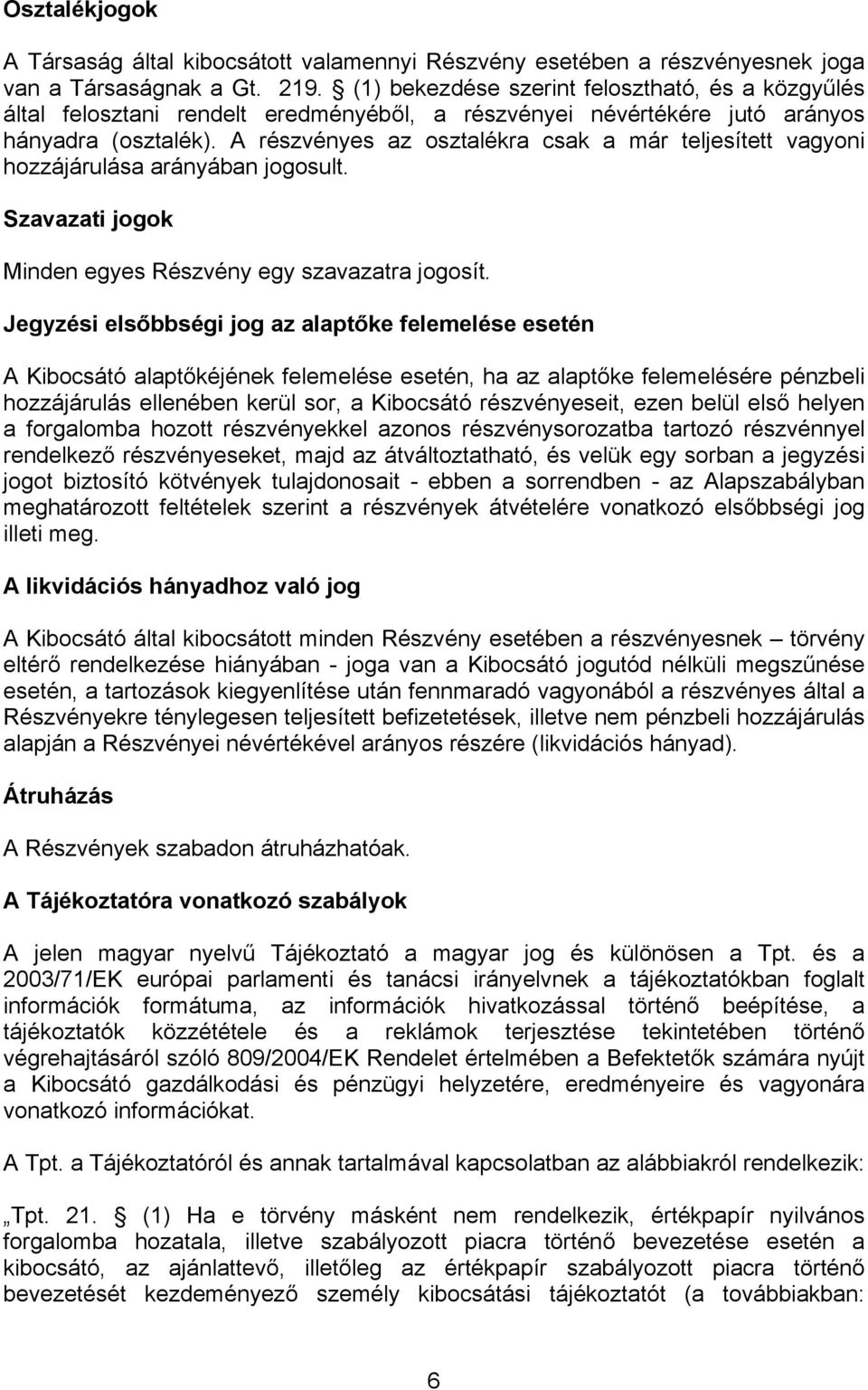 A részvényes az osztalékra csak a már teljesített vagyoni hozzájárulása arányában jogosult. Szavazati jogok Minden egyes Részvény egy szavazatra jogosít.