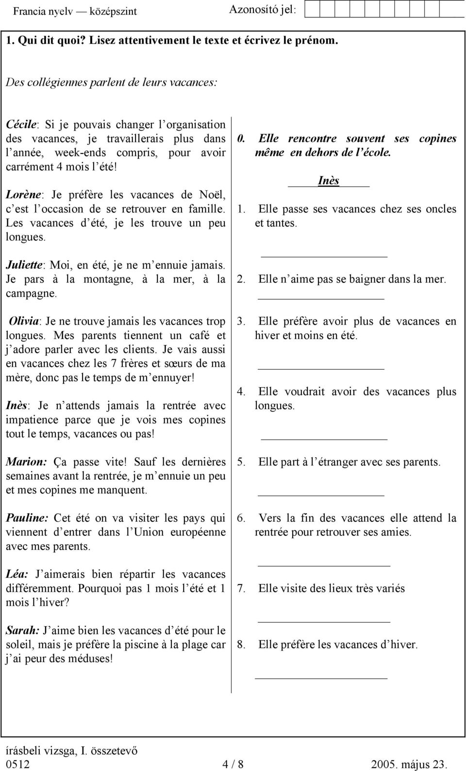 Lorène: Je préfère les vacances de Noël, c est l occasion de se retrouver en famille. Les vacances d été, je les trouve un peu longues. Juliette: Moi, en été, je ne m ennuie jamais.