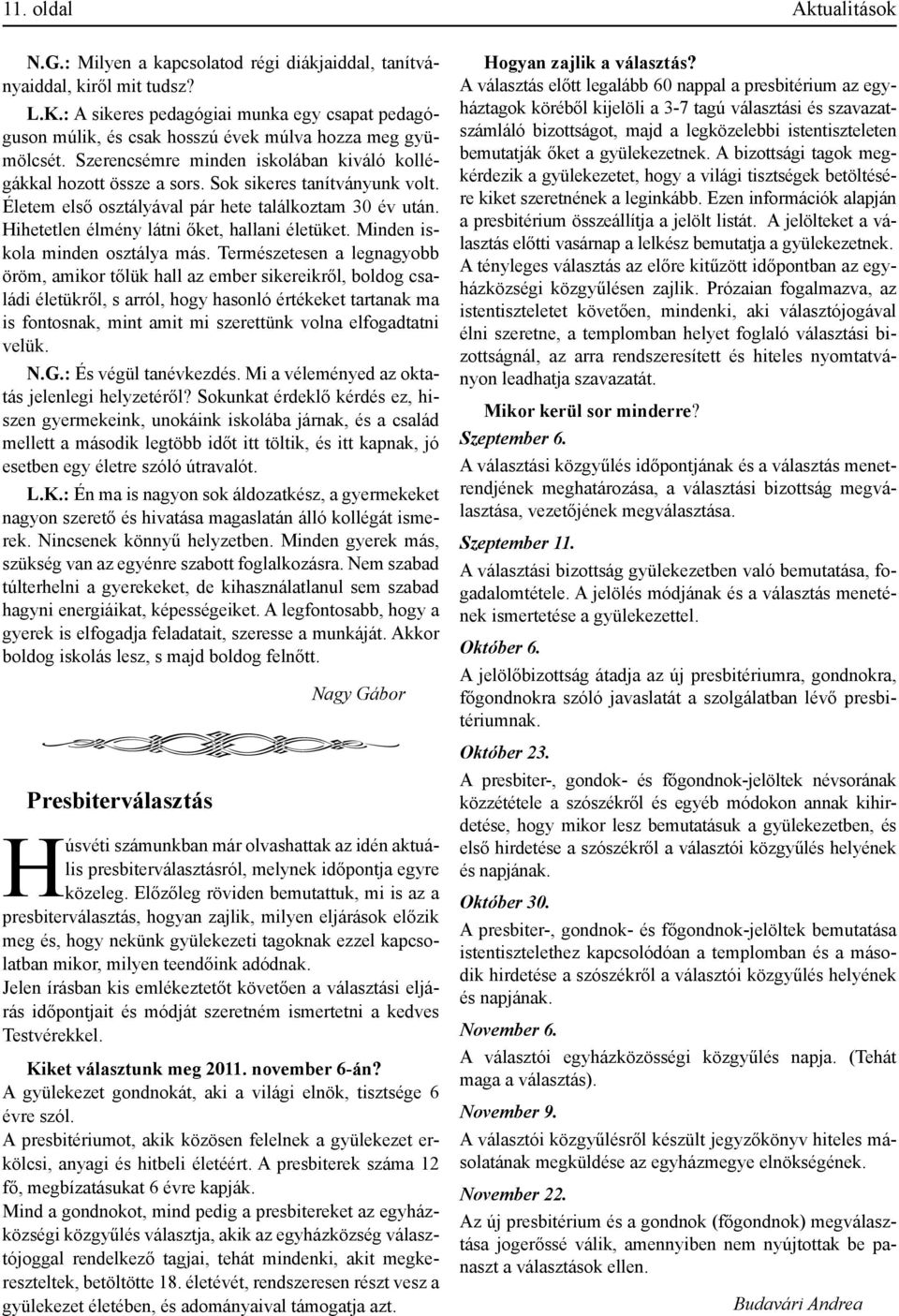 Sok sikeres tanítványunk volt. Életem első osztályával pár hete találkoztam 30 év után. Hihetetlen élmény látni őket, hallani életüket. Minden iskola minden osztálya más.