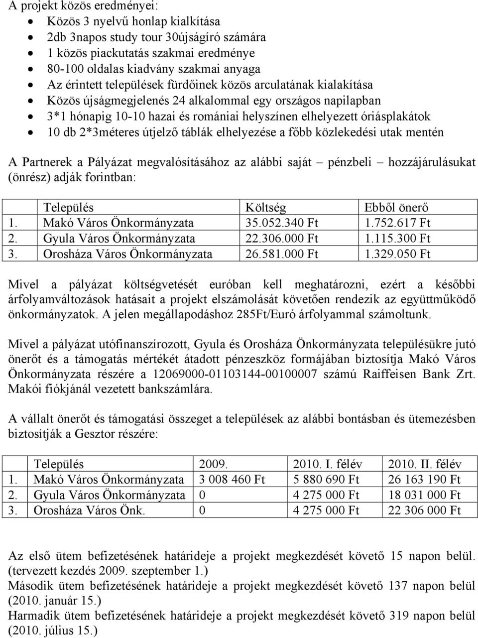 2*3méteres útjelző táblák elhelyezése a főbb közlekedési utak mentén A Partnerek a Pályázat megvalósításához az alábbi saját pénzbeli hozzájárulásukat (önrész) adják forintban: Település Költség