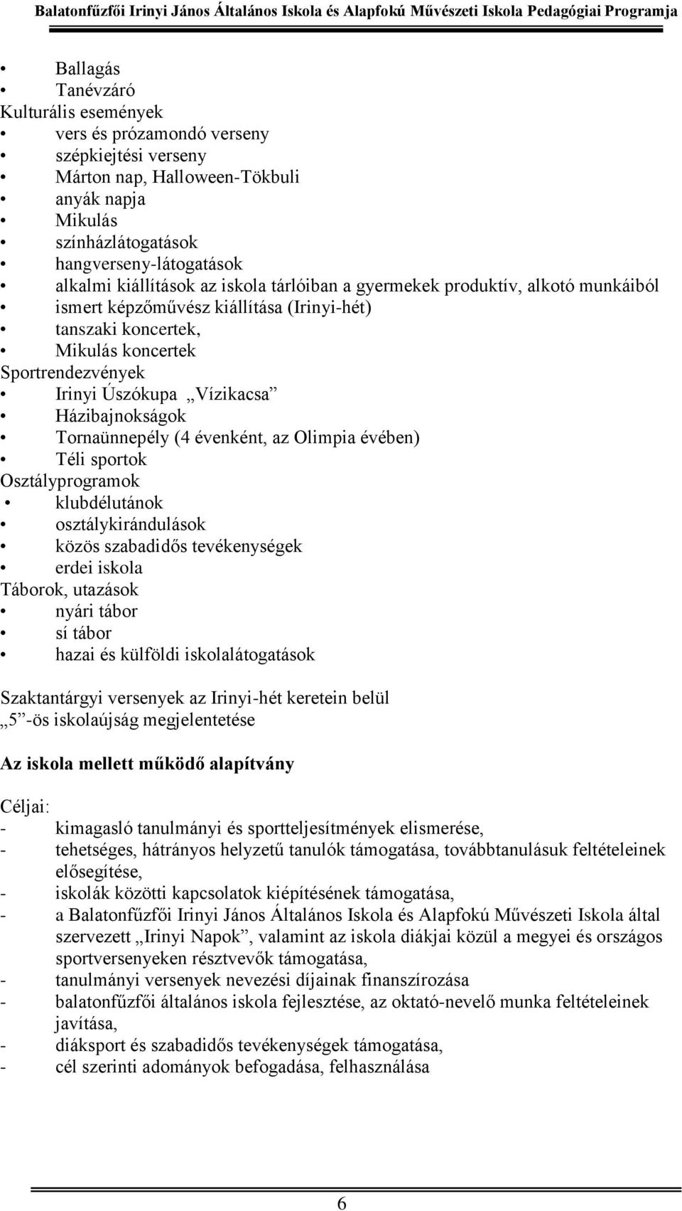 Házibajnokságok Tornaünnepély (4 évenként, az Olimpia évében) Téli sportok Osztályprogramok klubdélutánok osztálykirándulások közös szabadidős tevékenységek erdei iskola Táborok, utazások nyári tábor