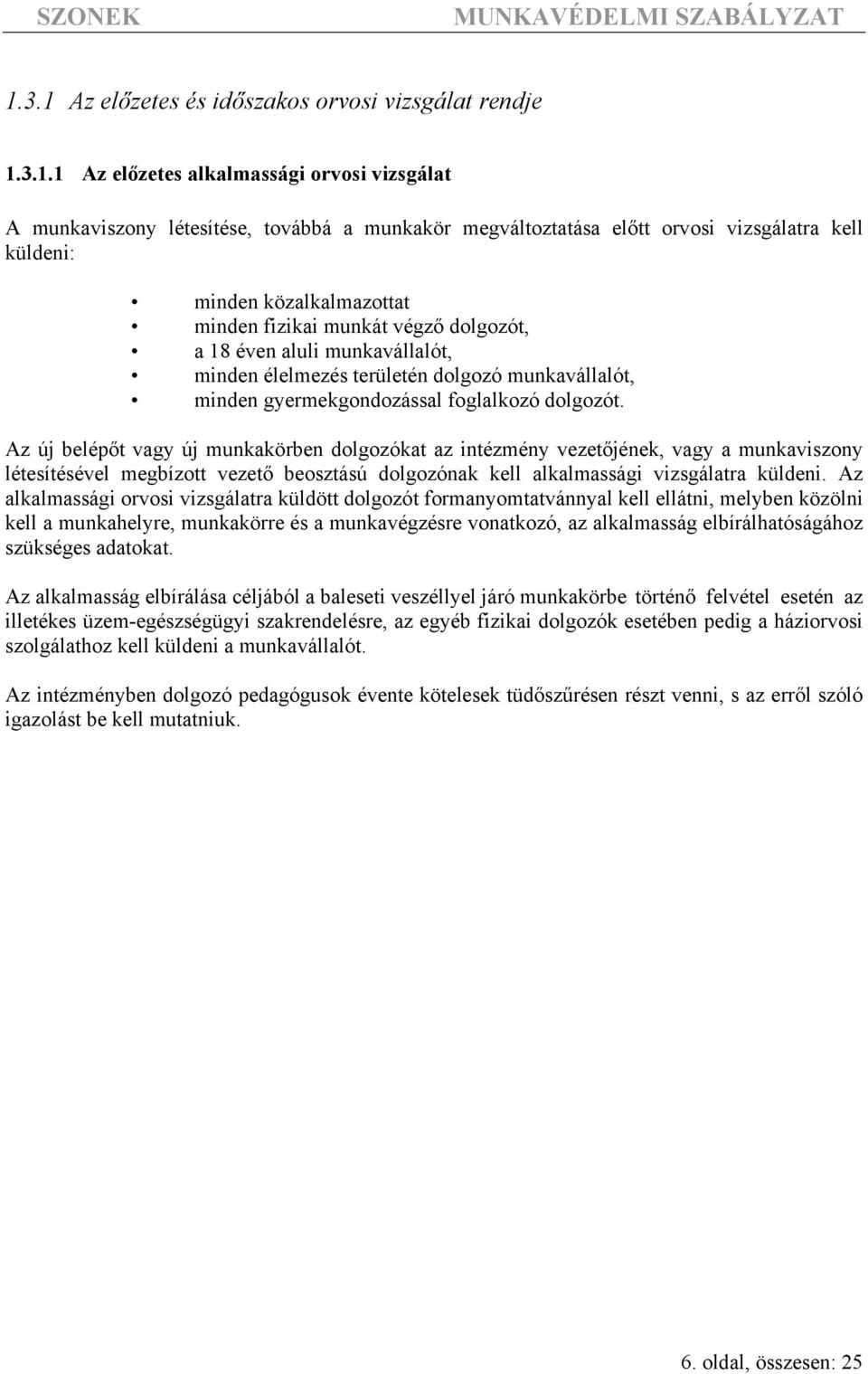 Az új belépőt vagy új munkakörben dolgozókat az intézmény vezetőjének, vagy a munkaviszony létesítésével megbízott vezető beosztású dolgozónak kell alkalmassági vizsgálatra küldeni.