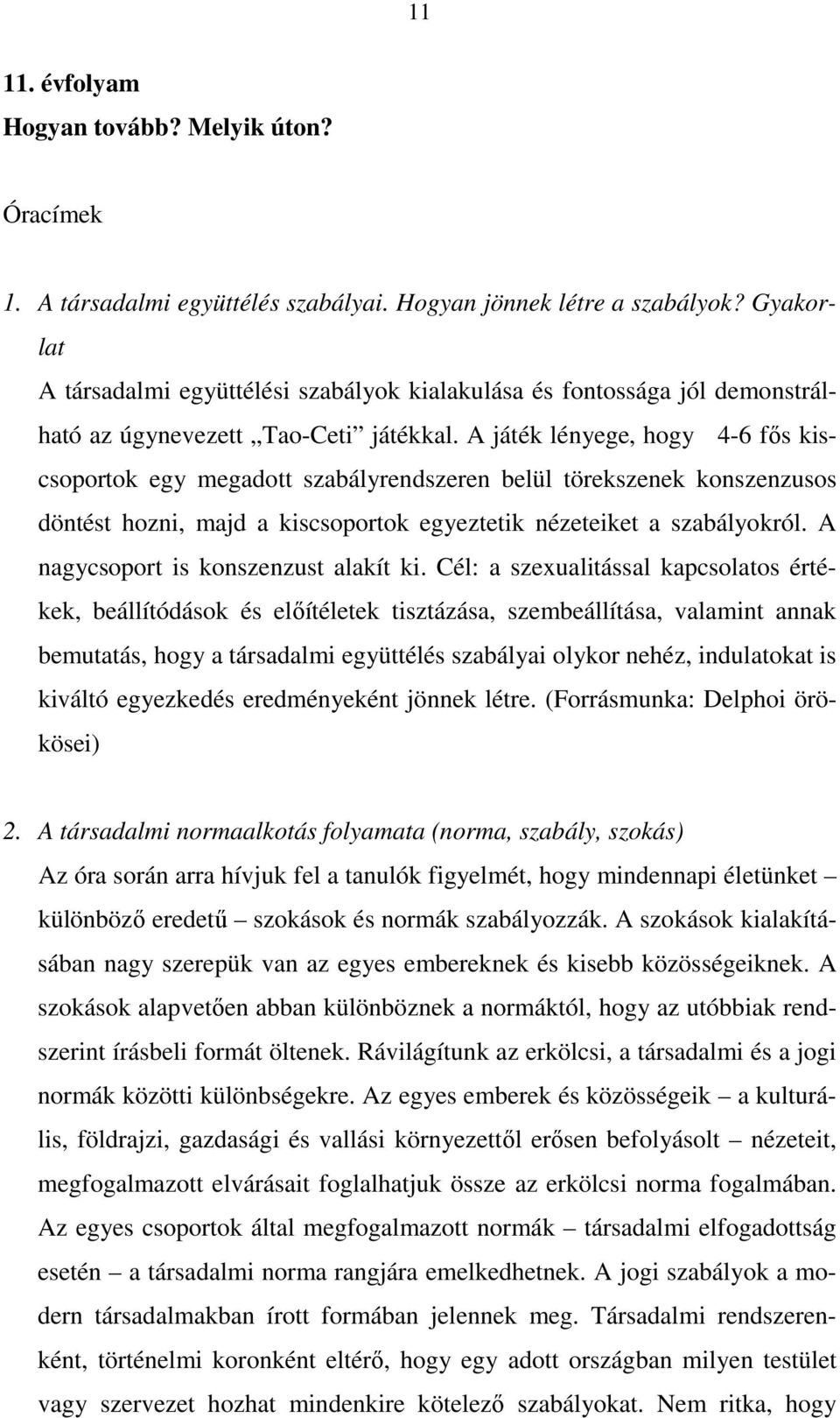 A játék lényege, hogy 4-6 fős kiscsoportok egy megadott szabályrendszeren belül törekszenek konszenzusos döntést hozni, majd a kiscsoportok egyeztetik nézeteiket a szabályokról.