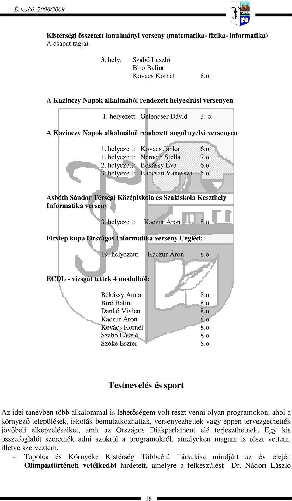 o. Asbóth Sándor Térségi Középiskola és Szakiskola Keszthely Informatika verseny 3. helyezett: Kaczur Áron 8.o. Firstep kupa Országos Informatika verseny Cegléd: 19. helyezett: Kaczur Áron 8.o. ECDL - vizsgát tettek 4 modulból: Békássy Anna Biró Bálint Dankó Vivien Kaczur Áron Kovács Kornél Szabó László Szőke Eszter 8.