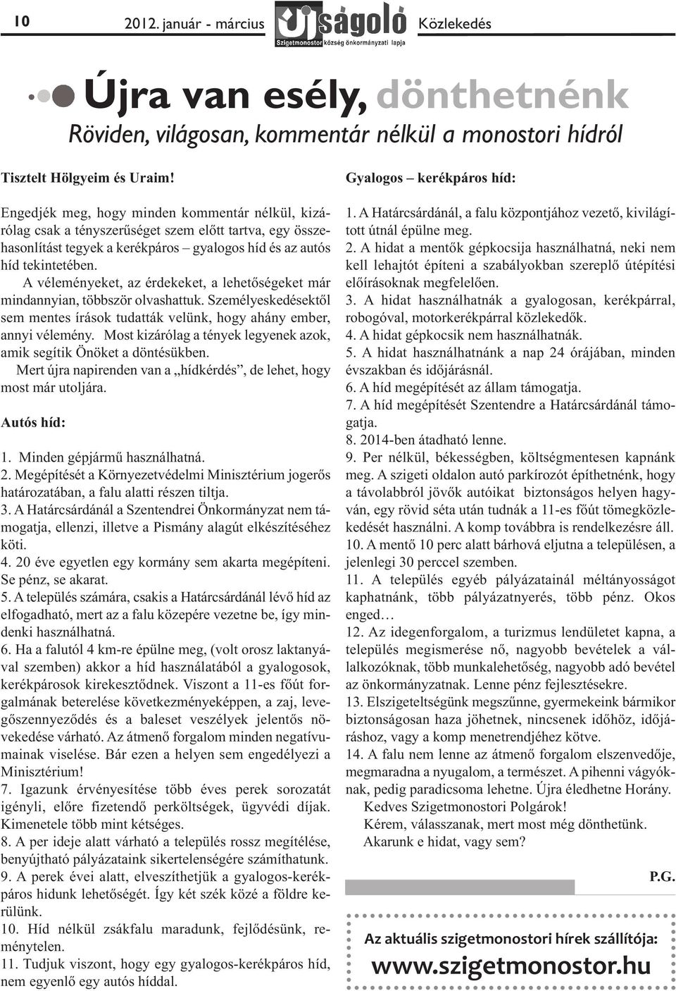 A véleményeket, az érdekeket, a lehetőségeket már mindannyian, többször olvashattuk. Személyeskedésektől sem mentes írások tudatták velünk, hogy ahány ember, annyi vélemény.